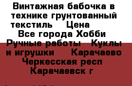 Винтажная бабочка в технике грунтованный текстиль. › Цена ­ 500 - Все города Хобби. Ручные работы » Куклы и игрушки   . Карачаево-Черкесская респ.,Карачаевск г.